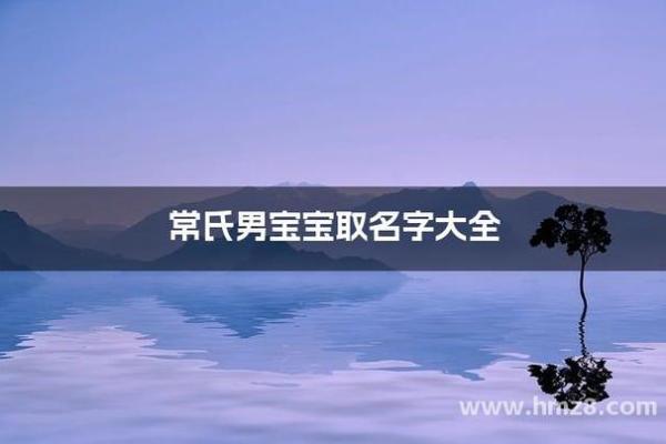 常姓男孩有寓意的名字大全(常姓好听的男宝宝名字)