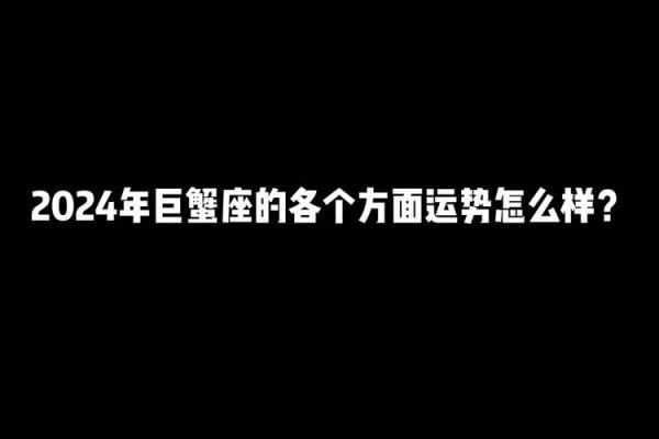 2024年巨蟹座全年完整运气(2024年巨蟹座运势如何)