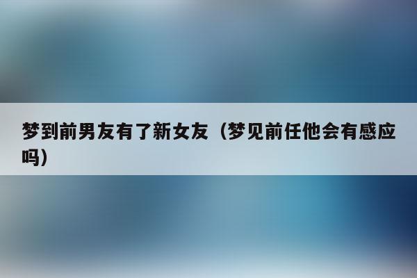 梦到前男友是什么征兆_梦到前男友是什么征兆 女性朋友