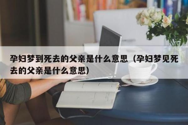 梦见去世的父亲(梦见死去的父亲是什么预兆解梦)