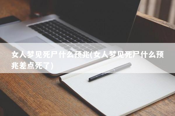 女人梦见死尸什么预兆(女人梦见死尸什么预兆差点死了)