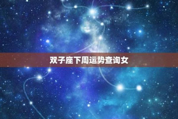 双子座下周运势查询女(双子座下周运势怎么样)