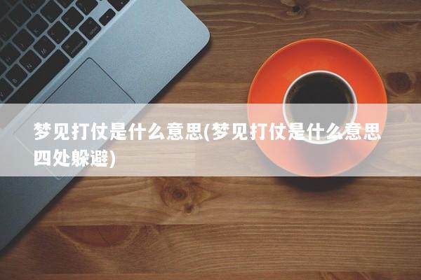 梦见打仗是什么意思(梦见打仗是什么意思 四处躲避)