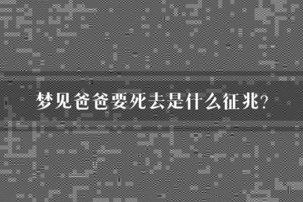 男人梦见去世的父亲是征兆(男人梦见自己死去的父亲)