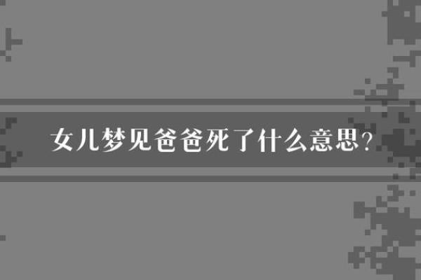 梦见自己的爸爸死了是什么预兆(梦见自己的爸爸死了自己哭得好伤心)