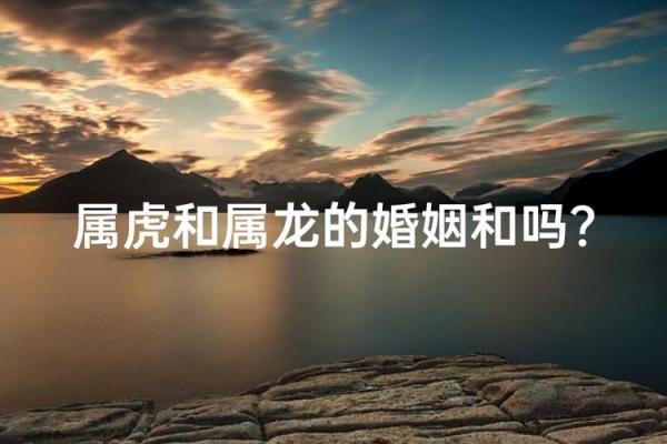 2025虎和龙结婚吉日(2020年属虎和属龙结婚好日子)