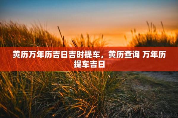 2025年9月12日提车吉日查询，这天适合买车提车吗？黄历怎么看