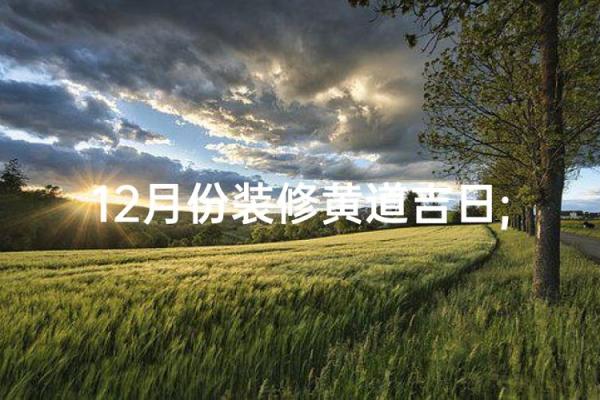 12月适合装修的黄道吉日 12月装修吉日查询
